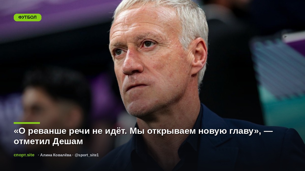 «О реванше речи не идёт. Мы открываем новую главу», — отметил Дешам