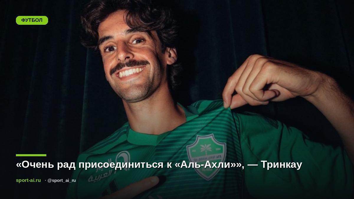 «Очень рад присоединиться к «Аль-Ахли»», — Тринкау