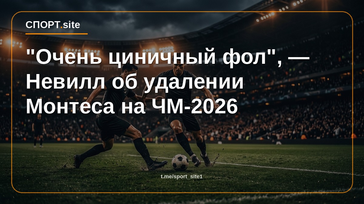 "Очень циничный фол", — Невилл об удалении Монтеса на ЧМ-2026