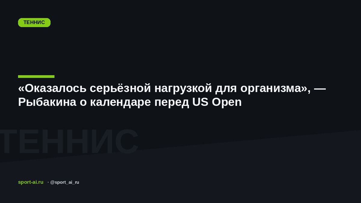 «Оказалось серьёзной нагрузкой для организма», — Рыбакина о календаре перед US Open