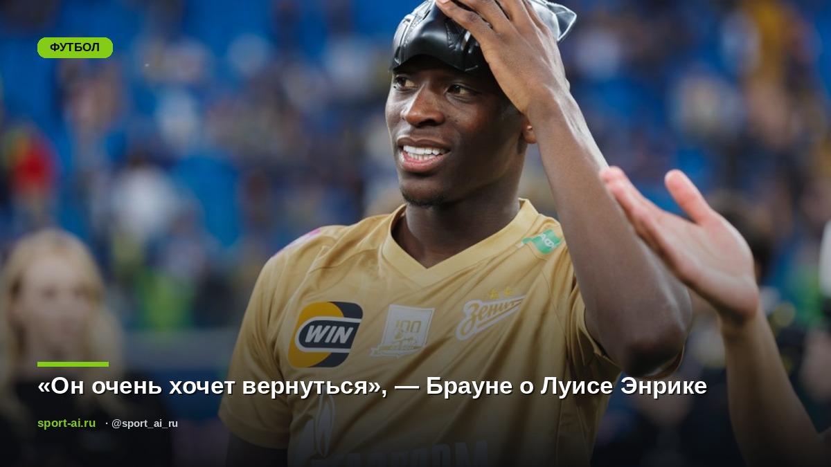 «Он очень хочет вернуться», — Брауне о Луисе Энрике