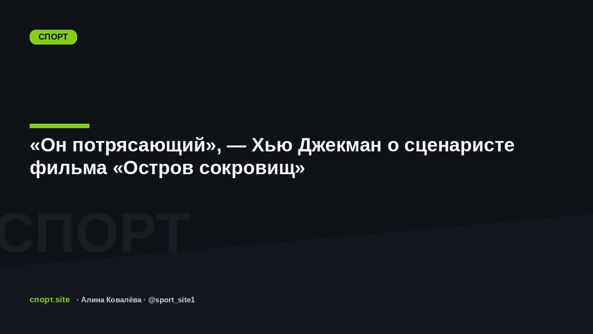 «Он потрясающий», — Хью Джекман о сценаристе фильма «Остров сокровищ»