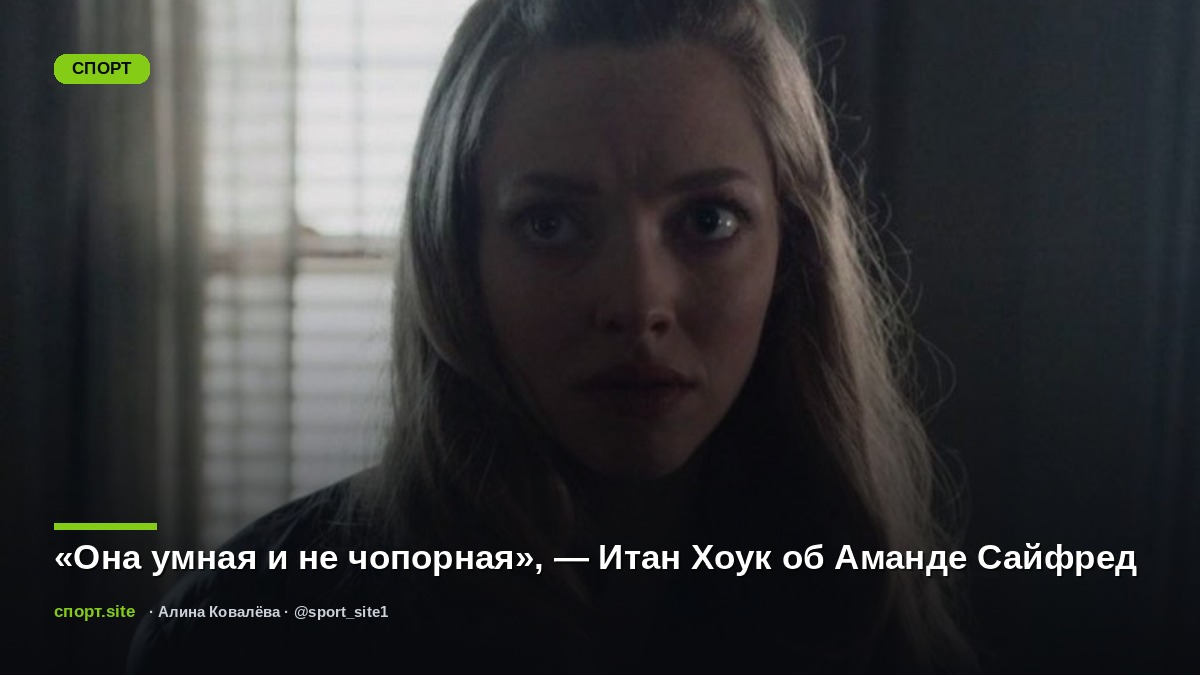 «Она умная и не чопорная», — Итан Хоук об Аманде Сайфред
