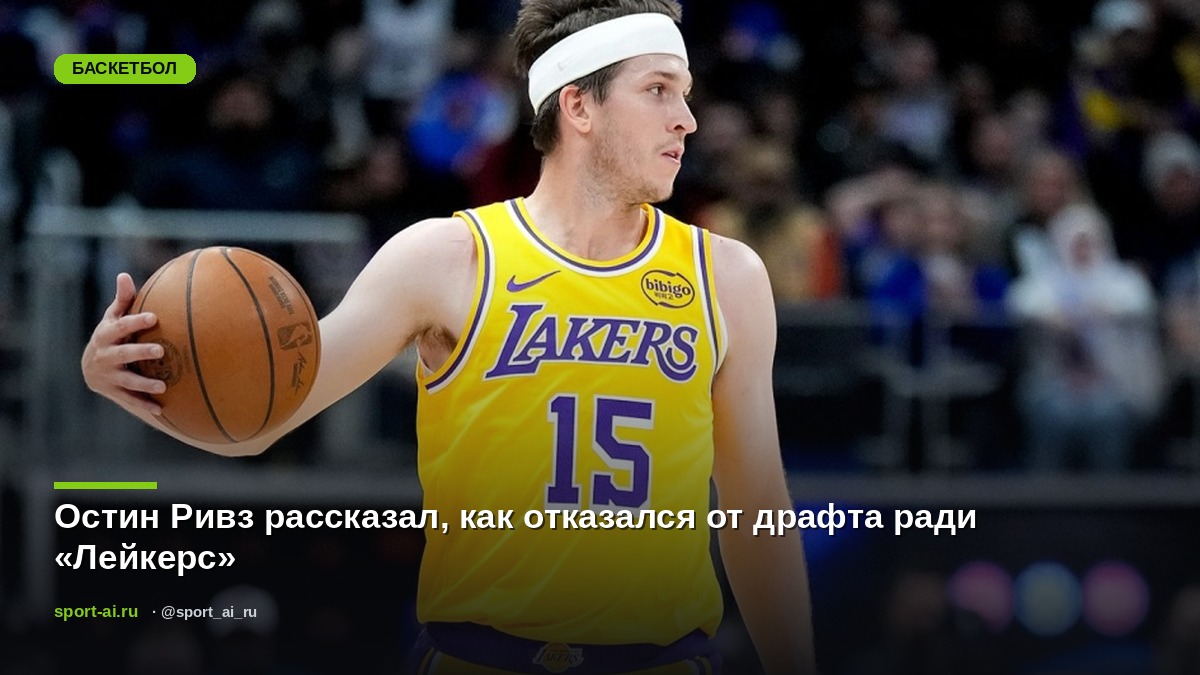 Остин Ривз рассказал, как отказался от драфта ради «Лейкерс»