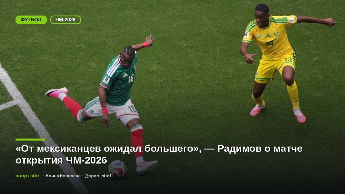 «От мексиканцев ожидал большего», — Радимов о матче открытия ЧМ-2026