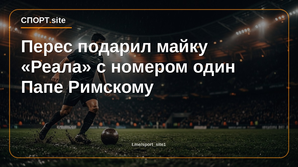 Перес подарил майку «Реала» с номером один Папе Римскому