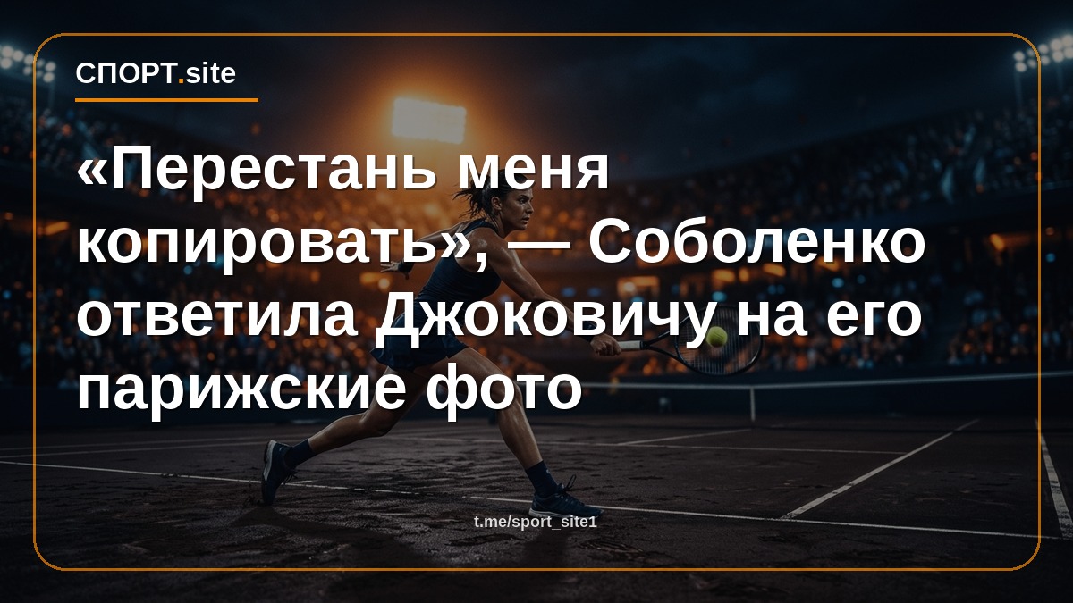 «Перестань меня копировать», — Соболенко ответила Джоковичу на его парижские фото