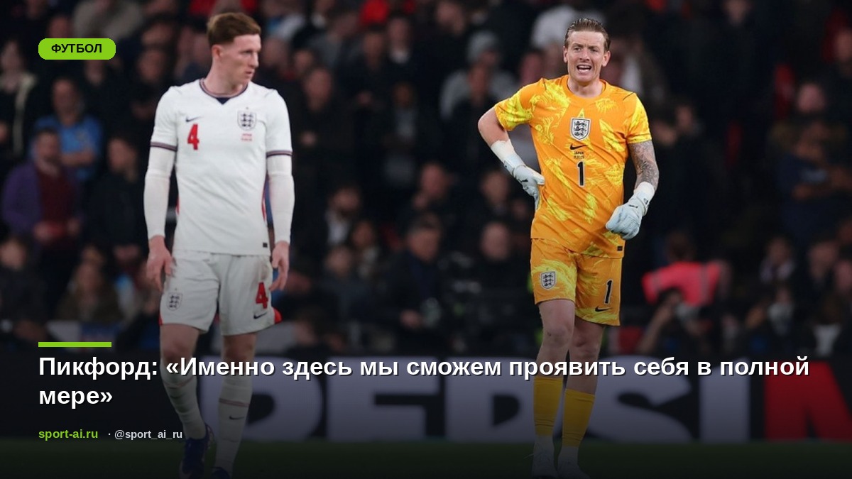 Пикфорд: «Именно здесь мы сможем проявить себя в полной мере»