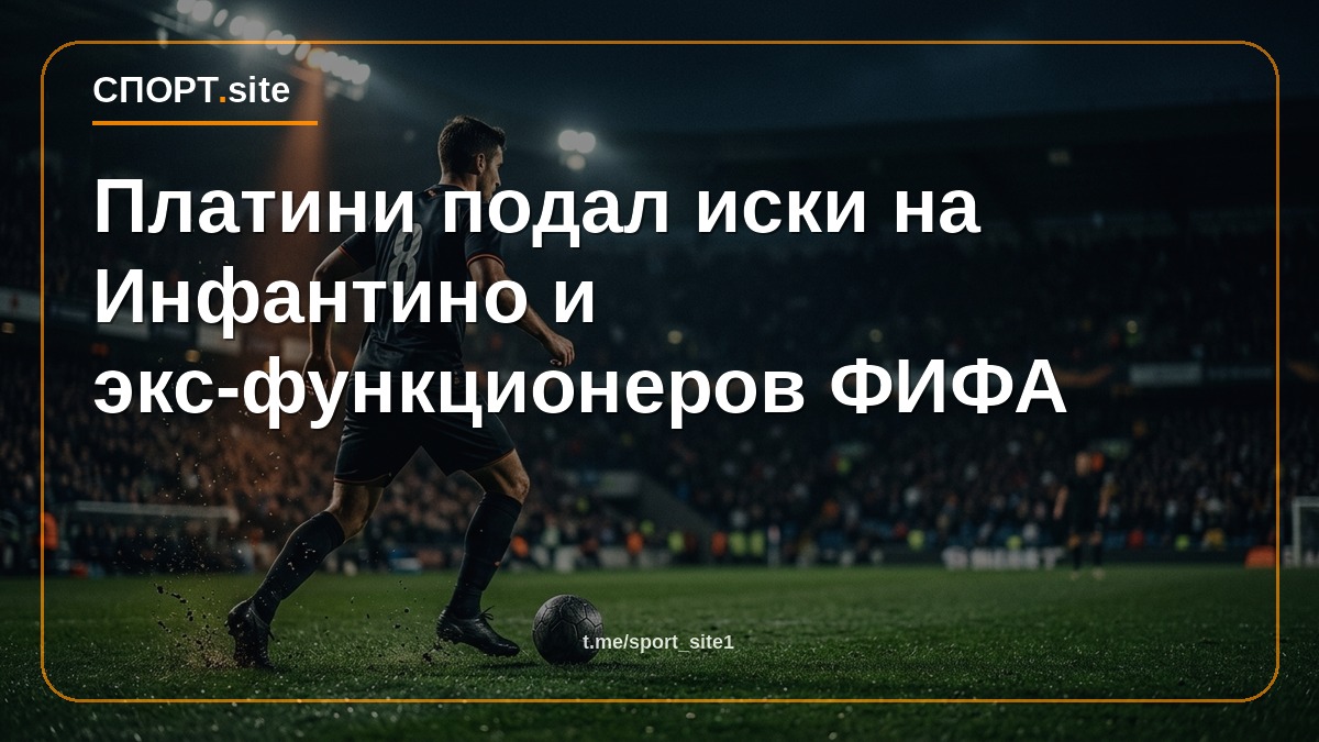 Платини подал иски на Инфантино и экс-функционеров ФИФА