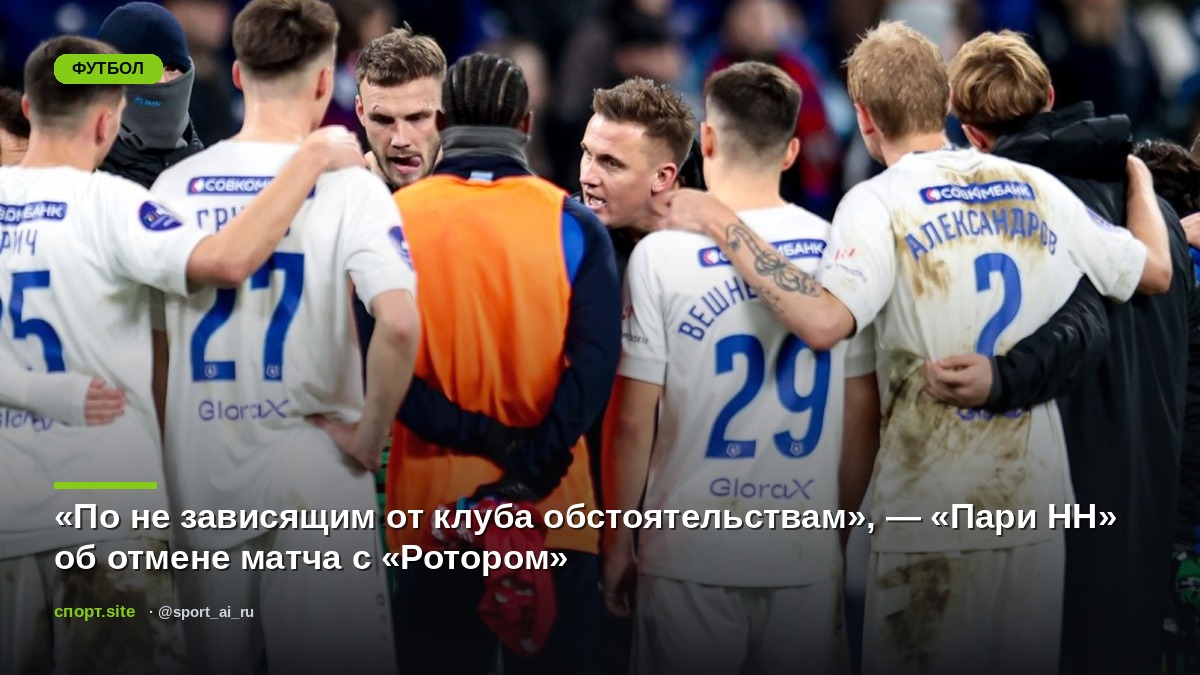 «По не зависящим от клуба обстоятельствам», — «Пари НН» об отмене матча с «Ротором»