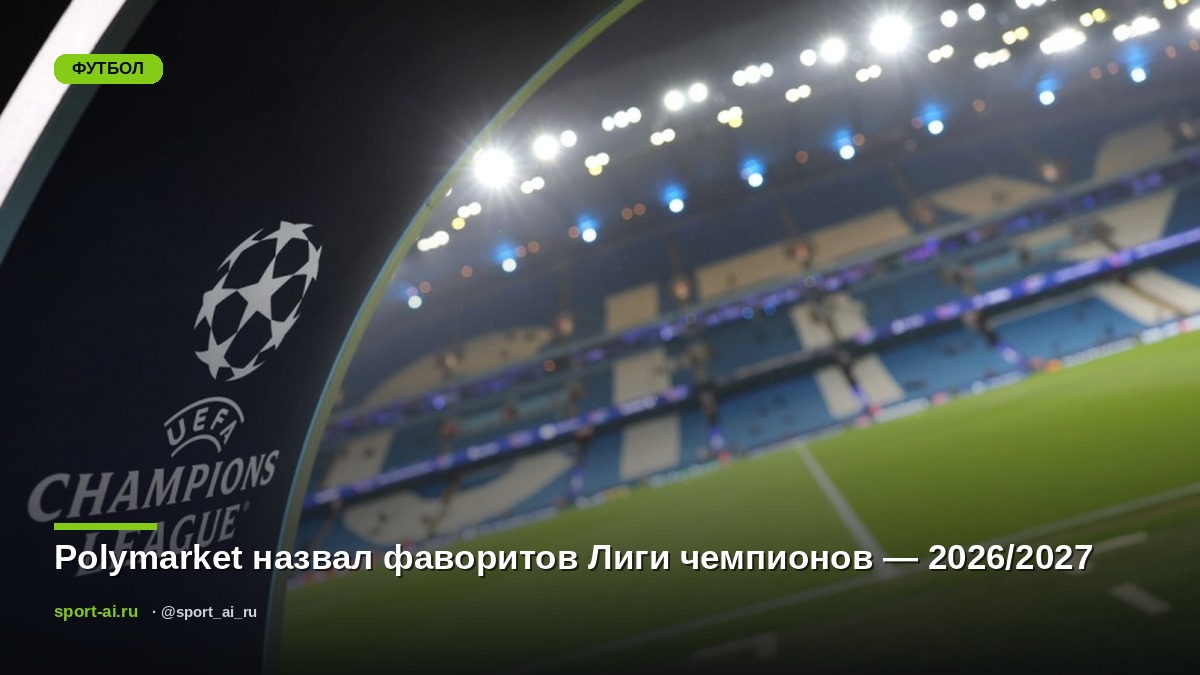 Polymarket назвал фаворитов Лиги чемпионов — 2026/2027