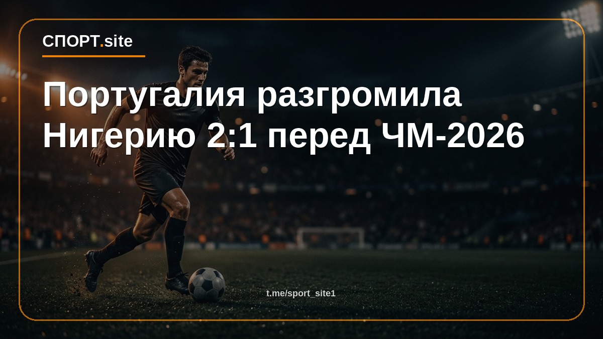 Португалия разгромила Нигерию 2:1 перед ЧМ-2026