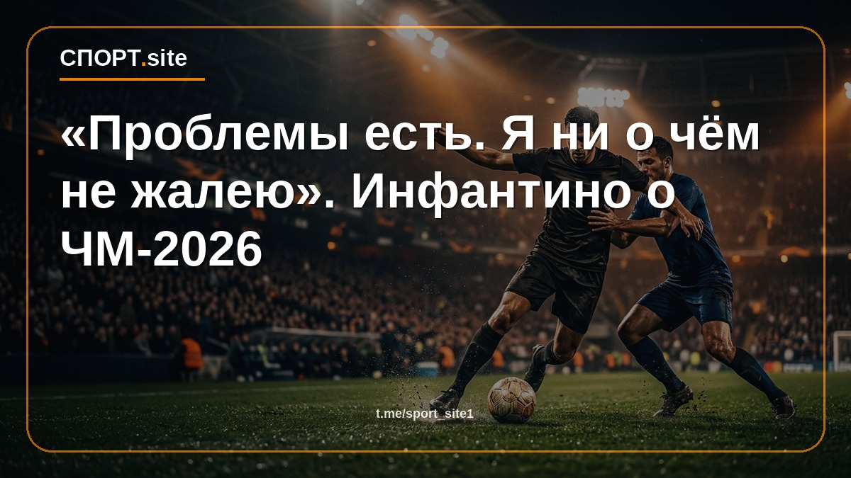 «Проблемы есть. Я ни о чём не жалею». Инфантино о ЧМ-2026