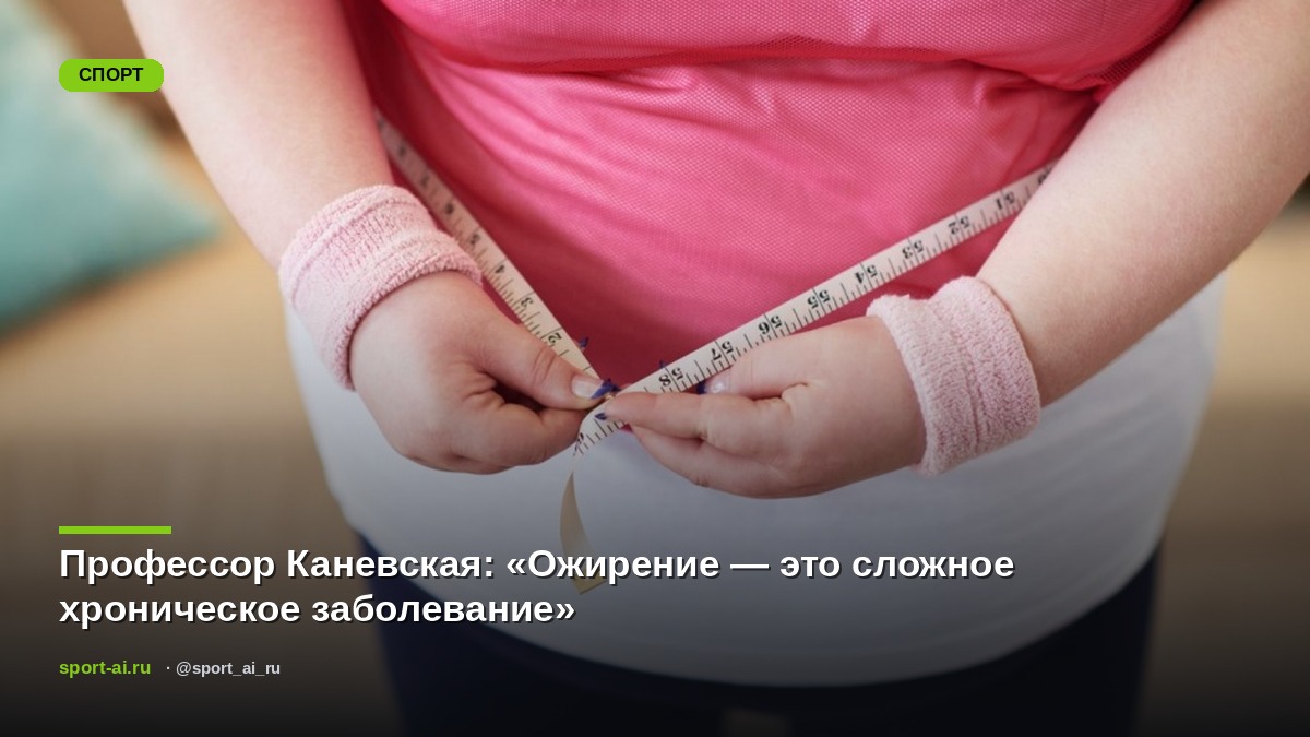 Профессор Каневская: «Ожирение — это сложное хроническое заболевание»