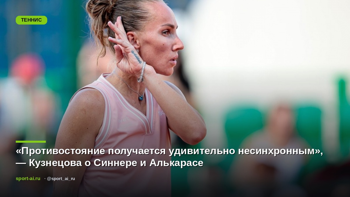 «Противостояние получается удивительно несинхронным», — Кузнецова о Синнере и Алькарасе