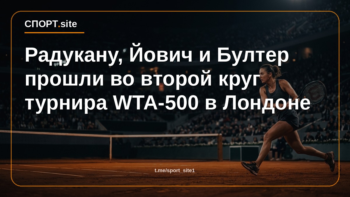 Радукану, Йович и Бултер прошли во второй круг турнира WTA-500 в Лондоне