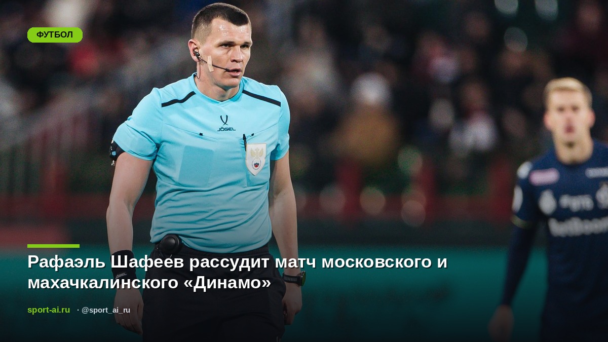 Рафаэль Шафеев рассудит матч московского и махачкалинского «Динамо»
