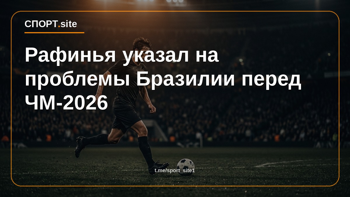 Рафинья указал на проблемы Бразилии перед ЧМ-2026