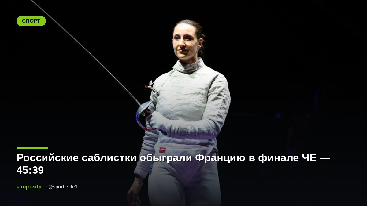 Российские саблистки обыграли Францию в финале ЧЕ — 45:39