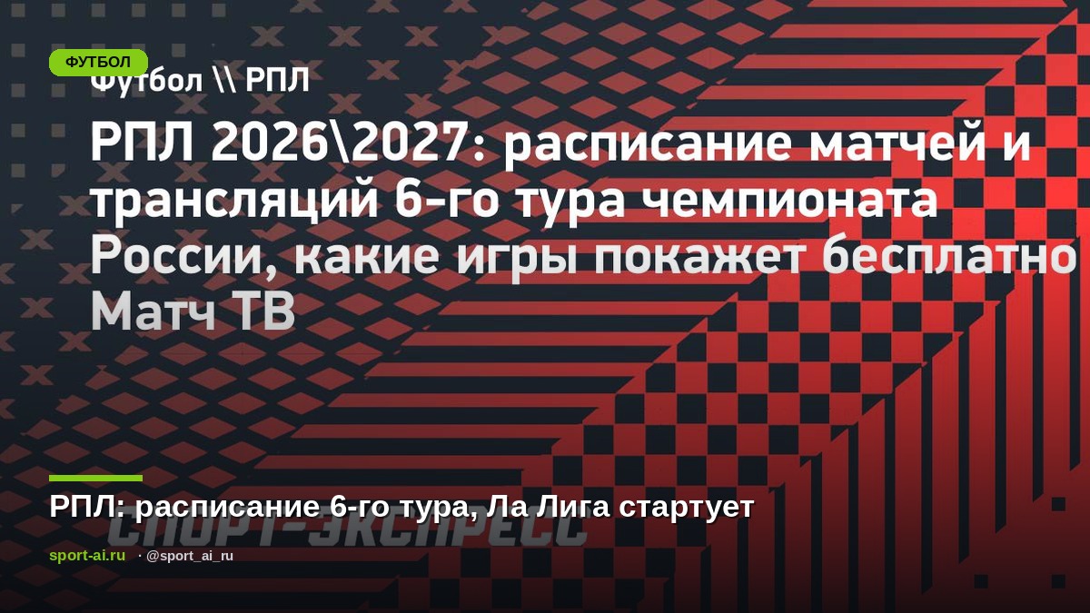 РПЛ: расписание 6-го тура, Ла Лига стартует