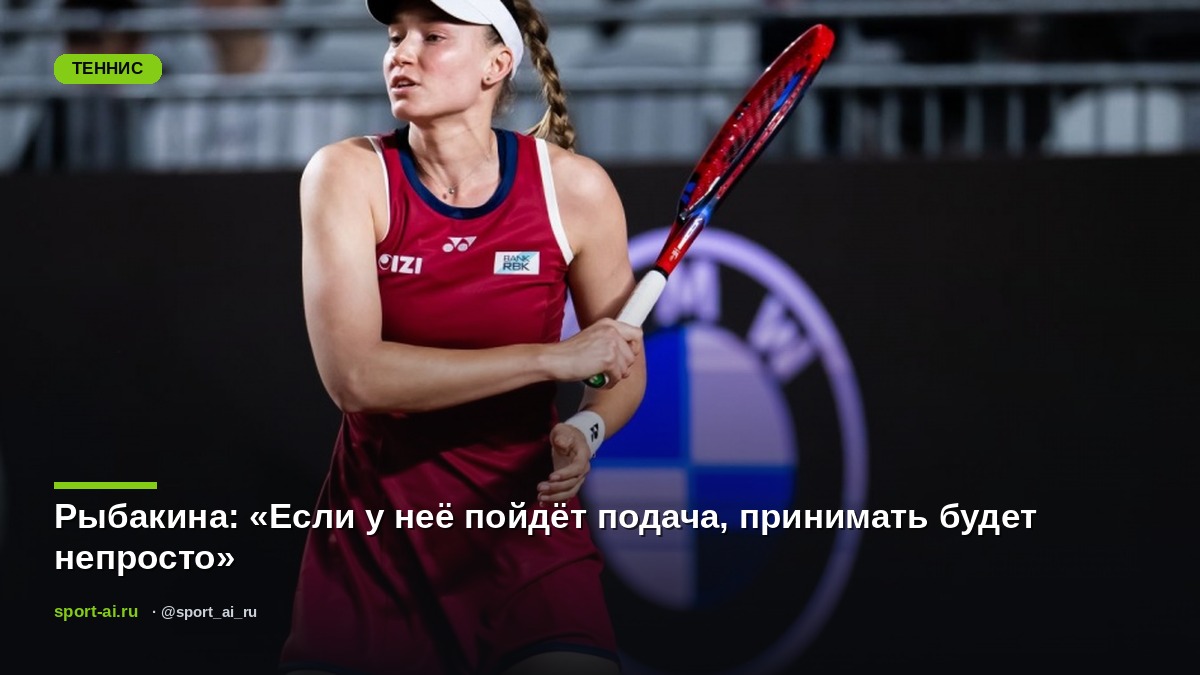 Рыбакина: «Если у неё пойдёт подача, принимать будет непросто»