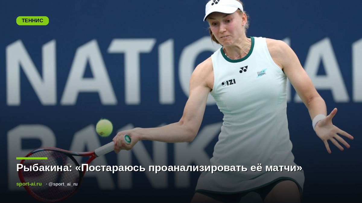 Рыбакина: «Постараюсь проанализировать её матчи»