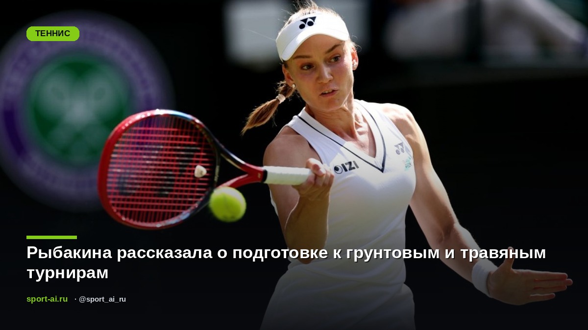 Рыбакина рассказала о подготовке к грунтовым и травяным турнирам