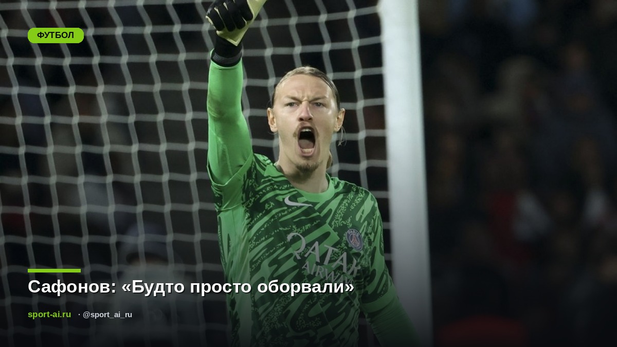 Сафонов: «Будто просто оборвали»