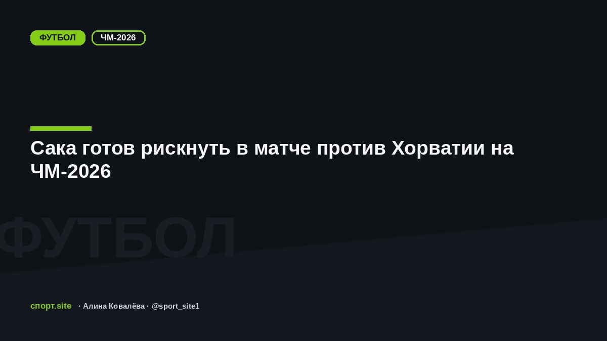 Сака готов рискнуть в матче против Хорватии на ЧМ-2026