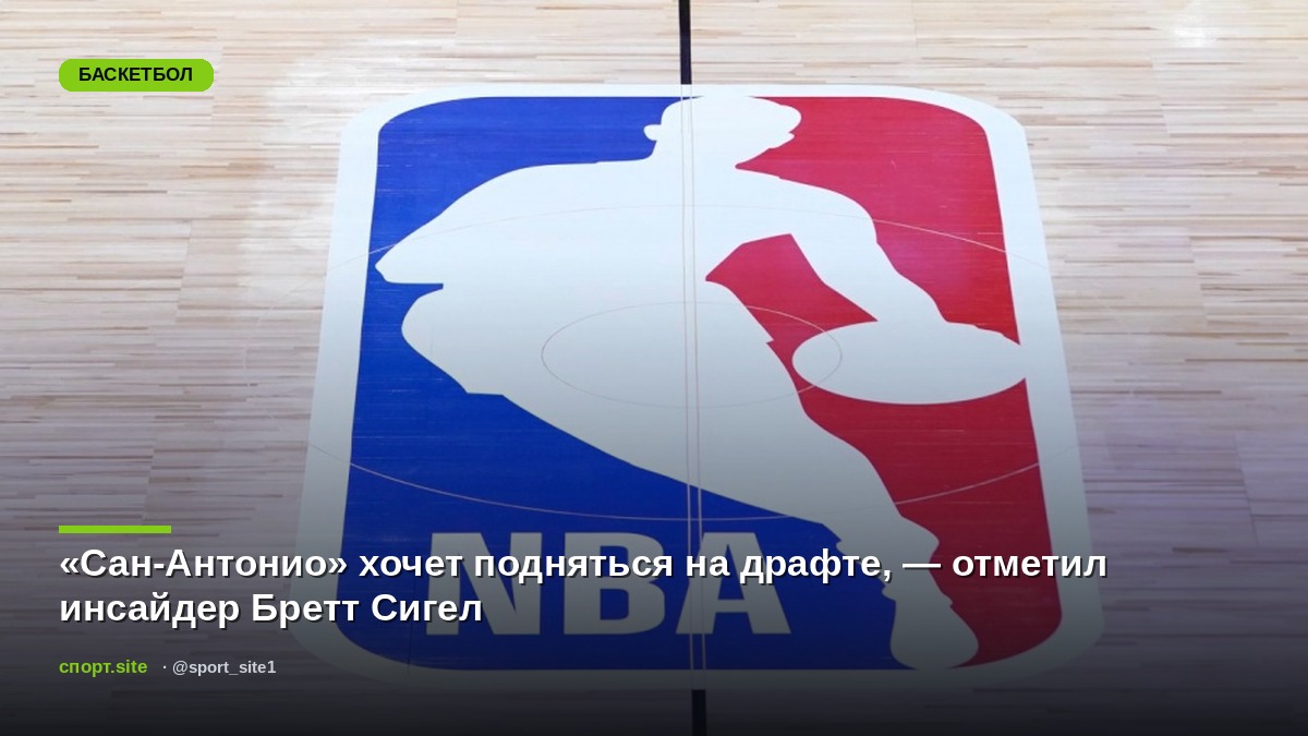 «Сан-Антонио» хочет подняться на драфте, — отметил инсайдер Бретт Сигел