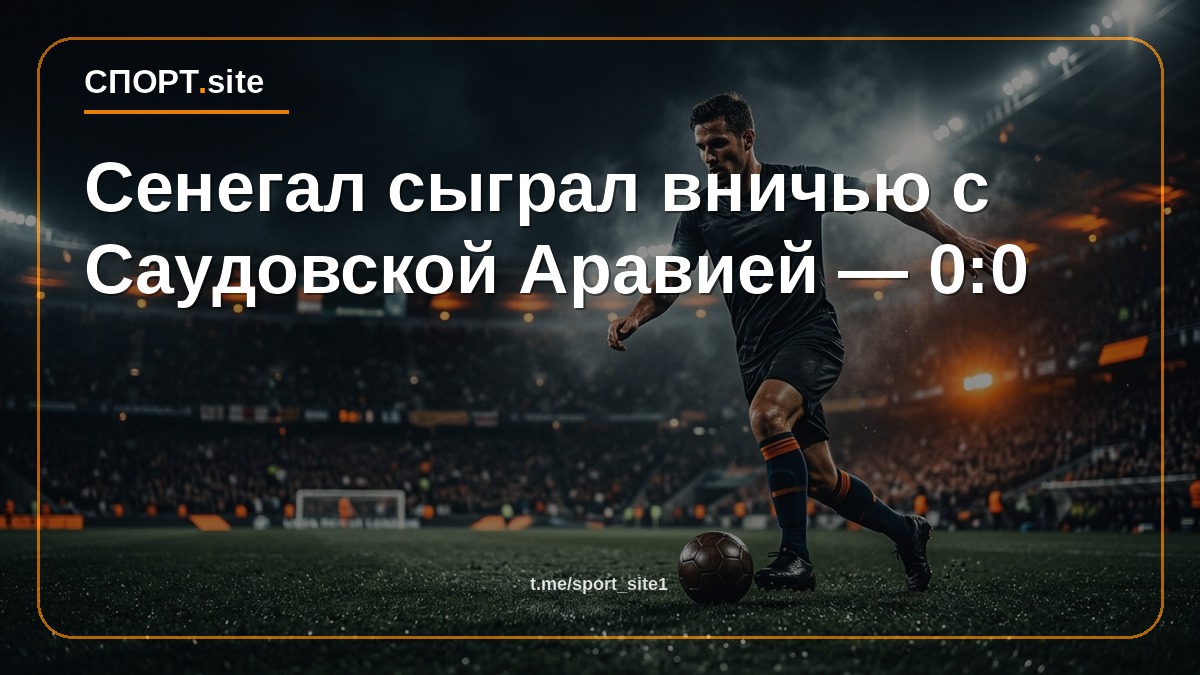 Сенегал сыграл вничью с Саудовской Аравией — 0:0