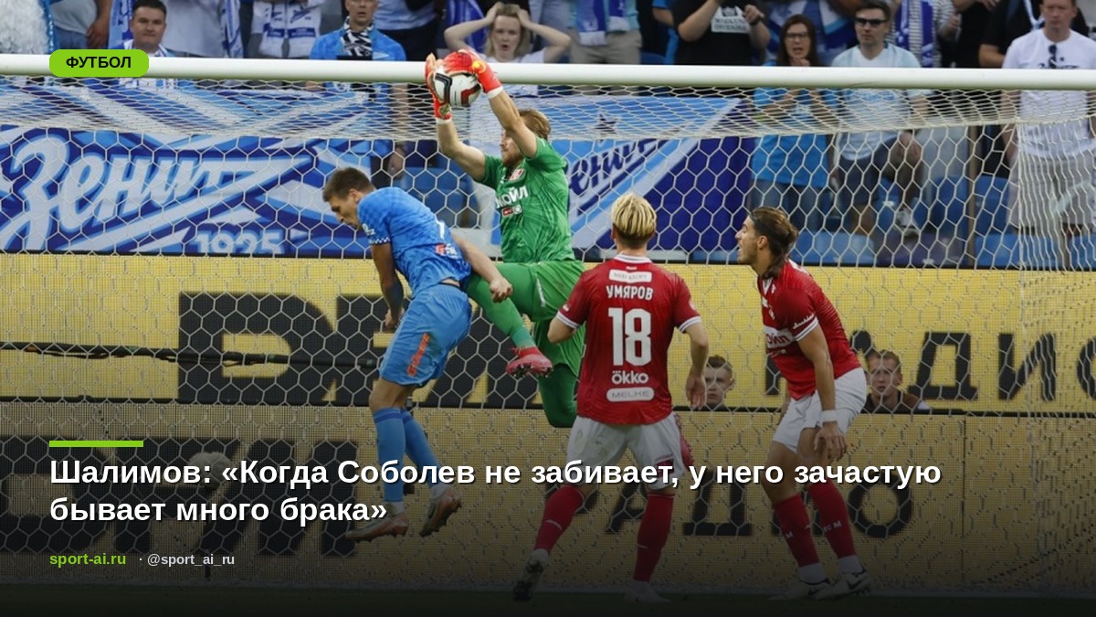 Шалимов: «Когда Соболев не забивает, у него зачастую бывает много брака»