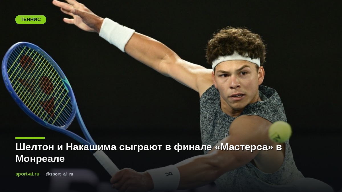 Шелтон и Накашима сыграют в финале «Мастерса» в Монреале