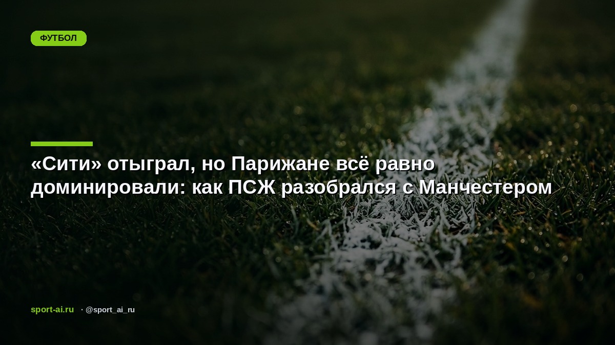 «Сити» отыграл, но Парижане всё равно доминировали: как ПСЖ разобрался с Манчестером