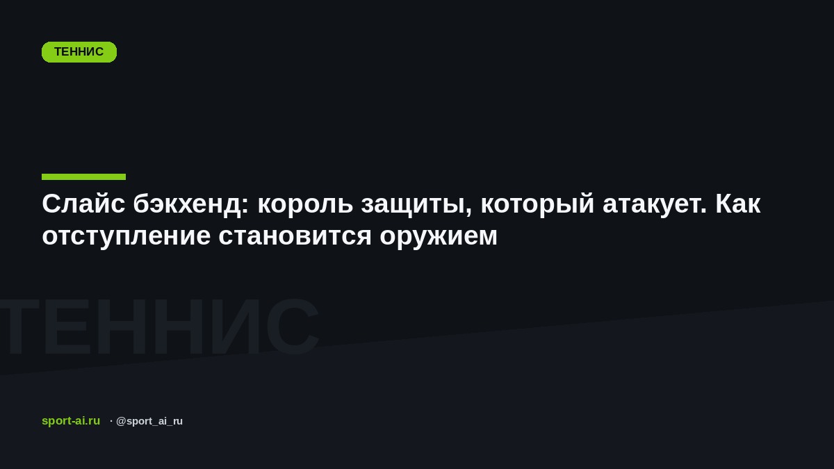 Слайс бэкхенд: король защиты, который атакует. Как отступление становится оружием