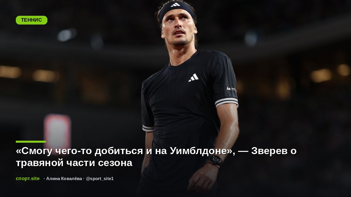 «Смогу чего-то добиться и на Уимблдоне», — Зверев о травяной части сезона