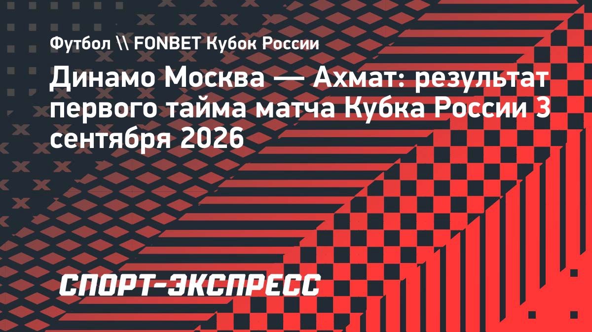 «Динамо» Москва ведёт в счёте после первого тайма матча Кубка России