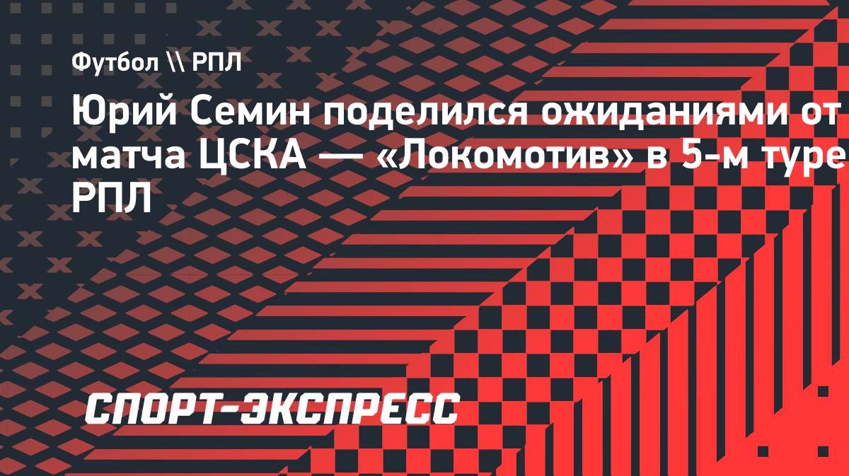 «Две раненые команды»: Семин о матче ЦСКА — «Локомотив»