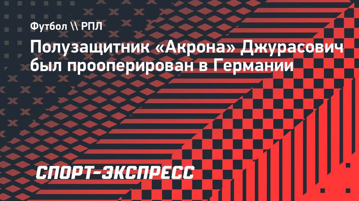 Джурасович перенес операцию: «Акрон» сообщил о восстановлении