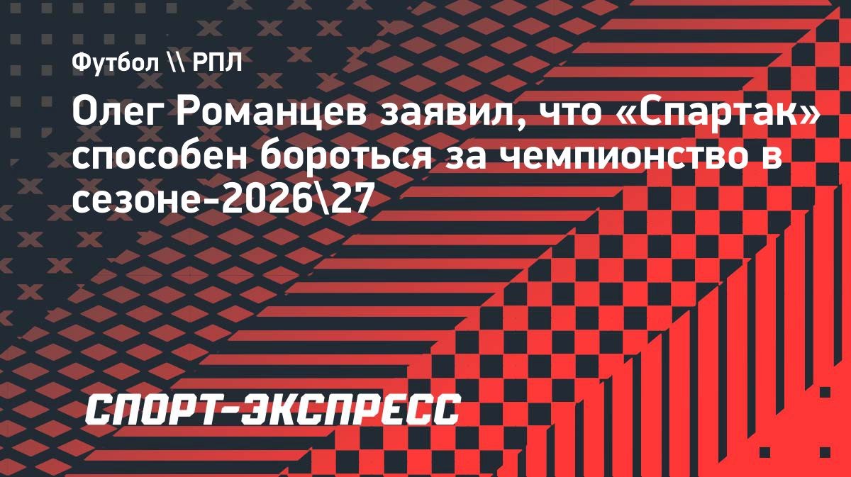 «Это претендент на золото», — Романцев о «Спартаке»