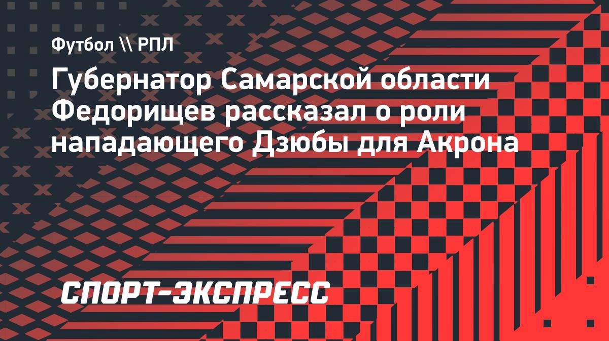 Федорищев: «Дзюба сделал замечательную историю для «Акрона»