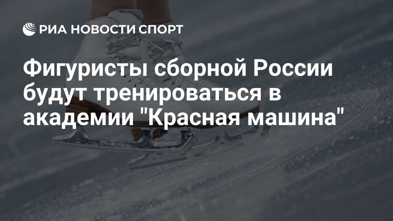 Фигуристы сборной России будут тренироваться в академии "Красная машина"