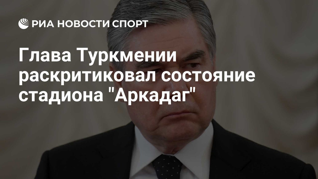 Глава Туркмении раскритиковал состояние стадиона «Аркадаг»