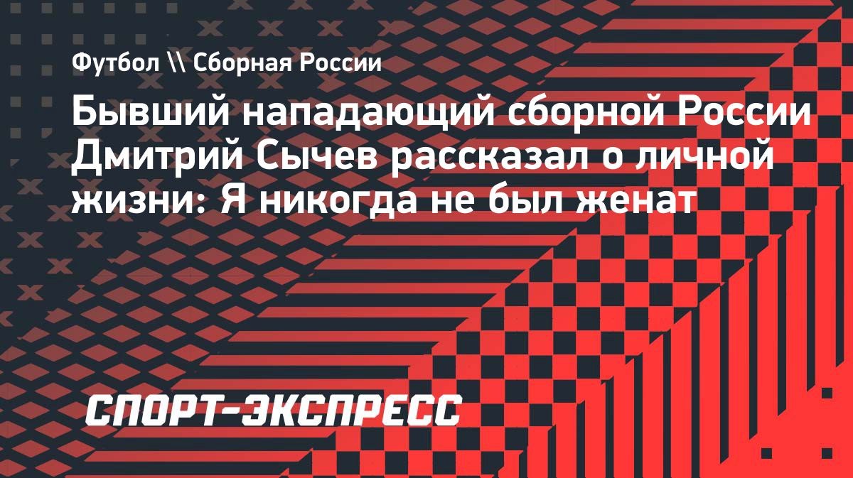 «Я никогда не был женат, просто не встретил человека», — Дмитрий Сычев