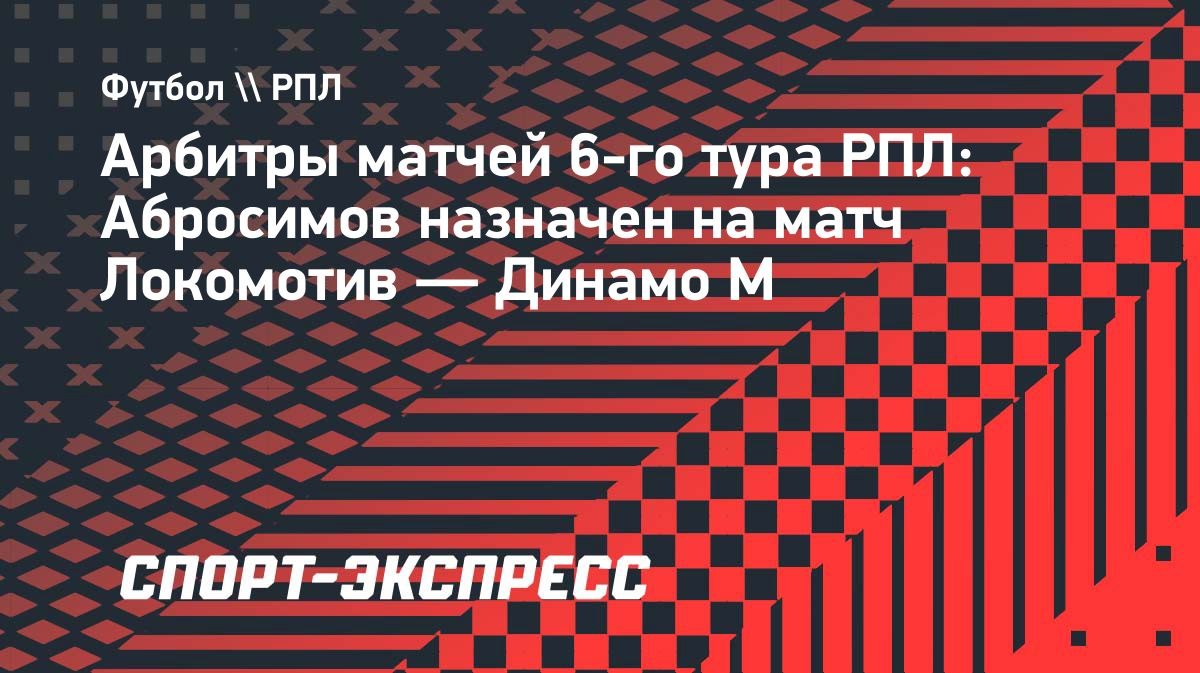 Иван Абросимов рассудит матч «Локомотива» и «Динамо»
