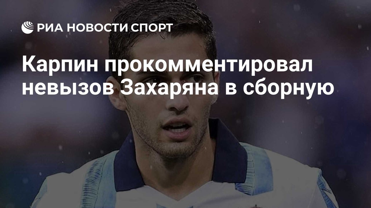 Карпин объяснил отсутствие Захаряна в сборной России