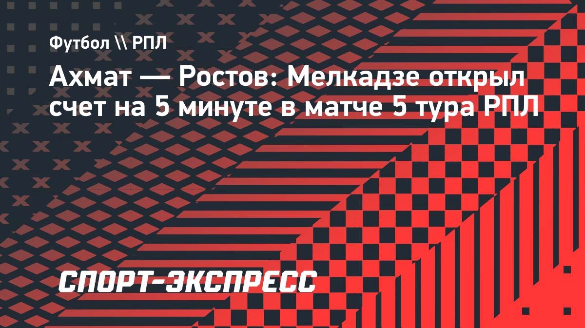 Мелкадзе открыл счёт в матче «Ахмат» — «Ростов»