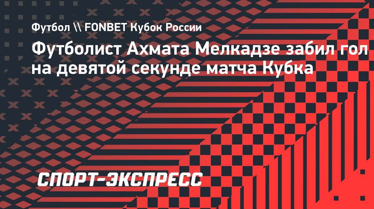 Мелкадзе забил на девятой секунде матча Кубка России