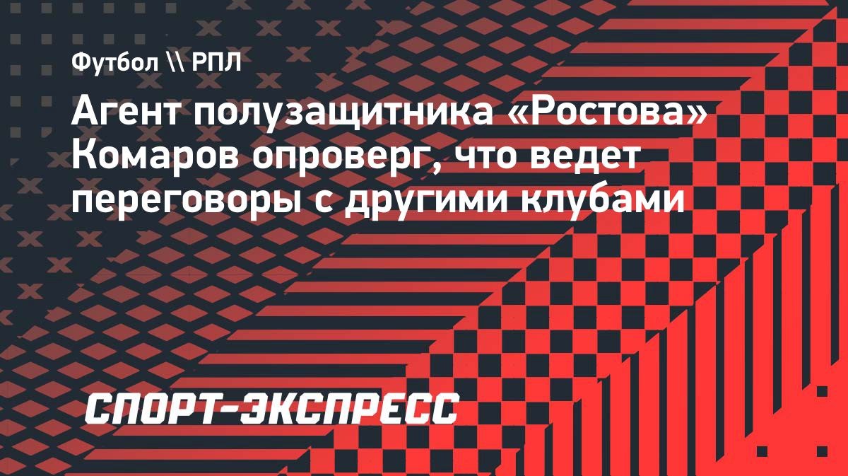 «Мы не ведем переговоров с другими клубами», — агент Комарова