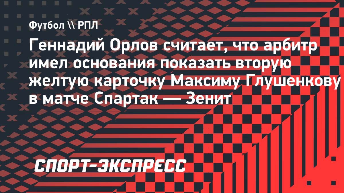 «Непрофессионализм! Подвел остальных», — Орлов о второй желтой Глушенкову